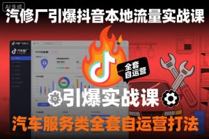 汽修厂引爆抖音本地流量实战课,汽车服务类全套自运营打法-第一资源库