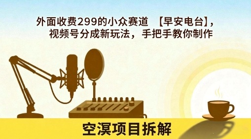 外面收费299的小众赛道【早安电台】，视频号分成新玩法，手把手教你制作-第一资源库