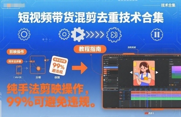短视频带货混剪去重技术合集,纯手法剪映操作,99%可避免违规-第一资源库
