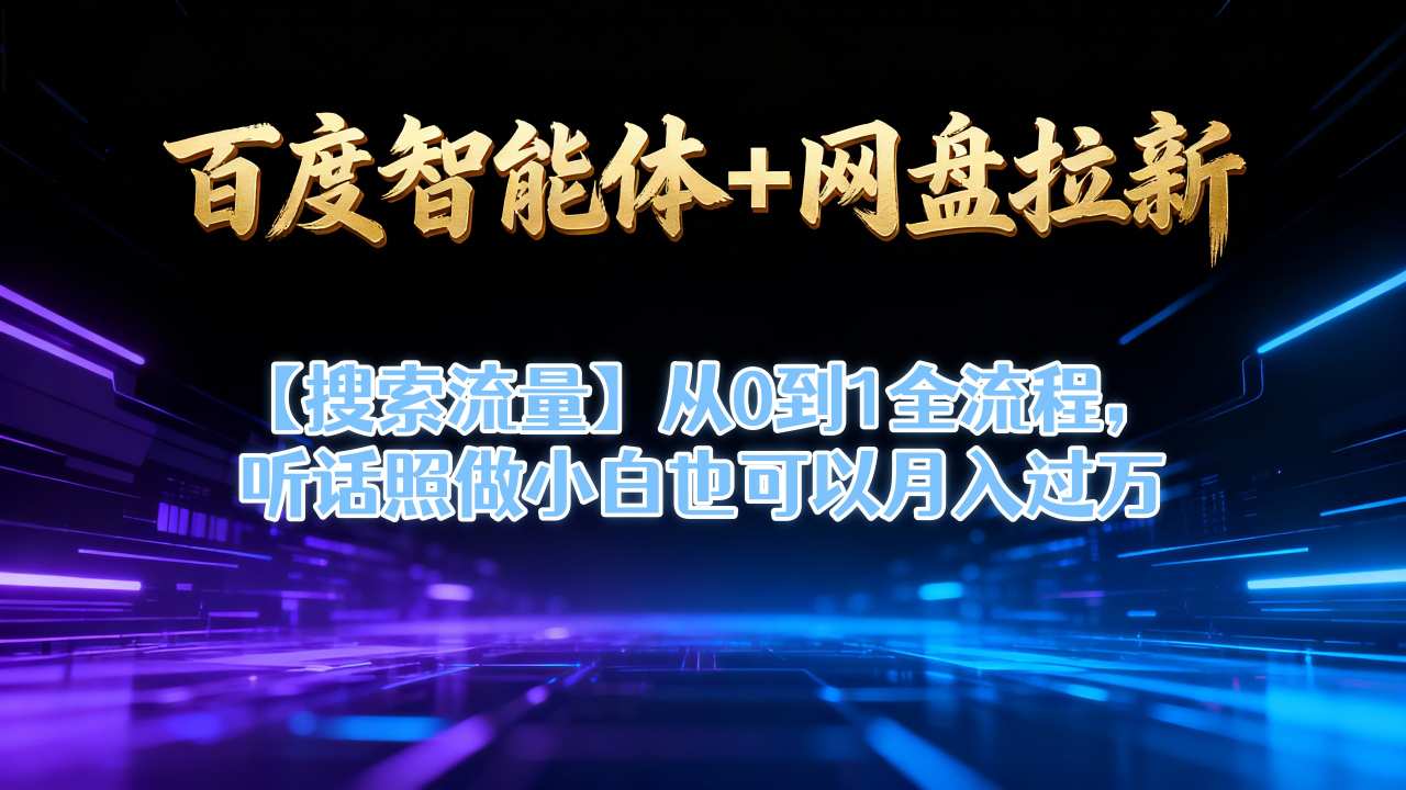 百度智能体+网盘拉新【搜索流量】从0到1全流程,听话照做小白也可以月入过1W-第一资源库