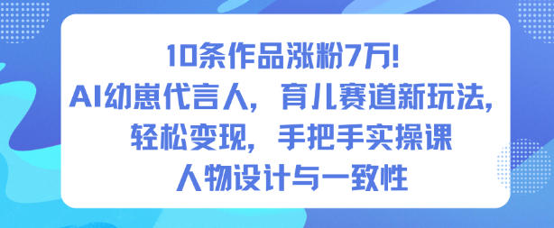 10条作品涨粉7W!AI幼崽代言人,育儿赛道新玩法,轻松变现,手把手实操课-第一资源库