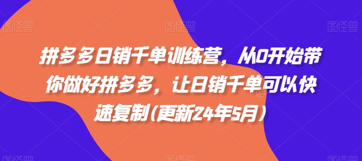 拼多多日销千单训练营,从0开始带你做好拼多多,让日销千单可以快速复制(更新25年11月)-第一资源库