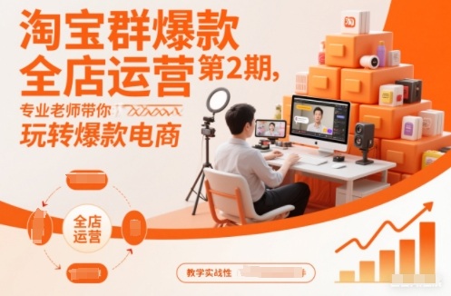 淘宝群爆款全店运营第2期，专业老师带你玩转爆款电商-第一资源库