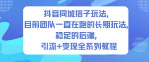抖音同城搭子玩法，目前团队一直在跑的长期玩法，稳定的后端，引流+变现全系列教程-第一资源库