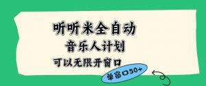 听听米全自动音乐人计划，一个白名单可以多开账号，矩阵操作，无需人工，到窗口50+【揭秘】-第一资源库
