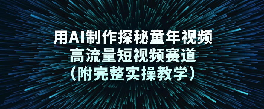 用AI制作探秘童年视频,高流量短视频赛道(附完整实操教学)-第一资源库