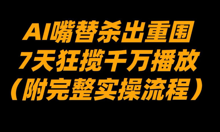 AI嘴替杀出重围，7天狂揽千万播放！（附完整实操流程）-第一资源库