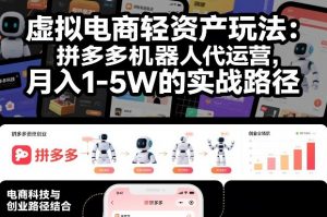 虚拟电商轻资产玩法:拼多多机器人代运营,月入1-5W的实战路径【揭秘】-第一资源库