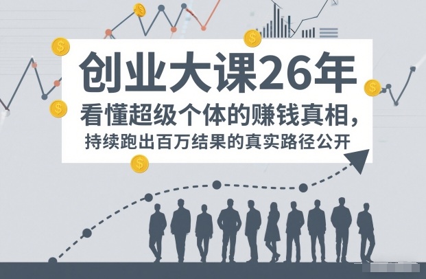 百万IP成交创业大课26年,看懂超级个体的賺钱真相,持续跑出百万结果的真实路径公开-第一资源库