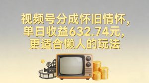 视频号分成怀旧情怀，单日收益632.74，更适合懒人的玩法-第一资源库