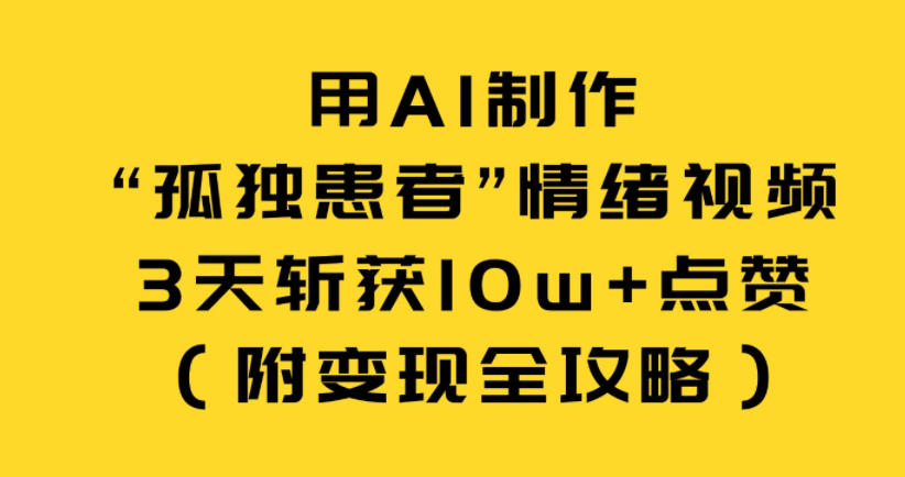 用AI制作“孤独患者”情绪视频，3天斩获10w+点赞（附变现全攻略）-第一资源库