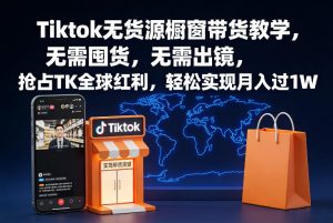 Tiktok无货源橱窗带货教学,无需囤货,无需出镜,抢占TK全球红利,轻松实现月入过1W-第一资源库