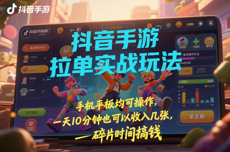 抖音手游拉单实战玩法,手机平板均可操作,一天10分钟也可以收入几张,碎片时间搞钱【揭秘】-第一资源库